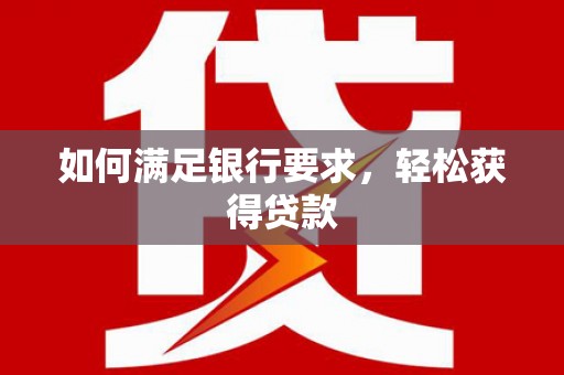 永城如何满足银行要求，轻松获得贷款