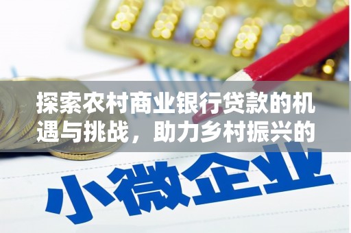 永城探索农村商业银行贷款的机遇与挑战，助力乡村振兴的金融引擎