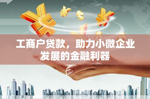 永城工商户贷款，助力小微企业发展的金融利器