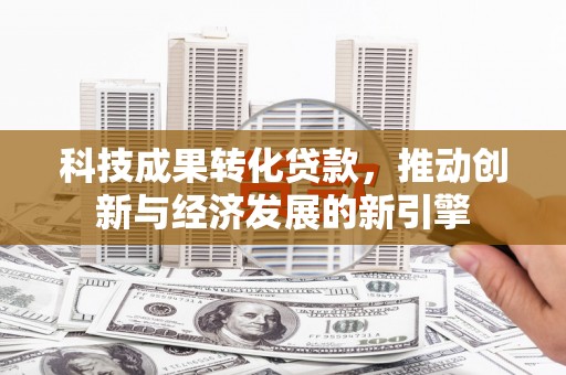 永城科技成果转化贷款，推动创新与经济发展的新引擎