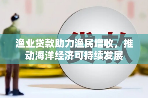 永城渔业贷款助力渔民增收，推动海洋经济可持续发展