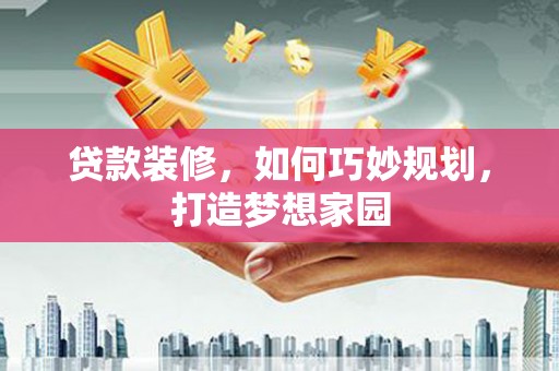 永城贷款装修，如何巧妙规划，打造梦想家园