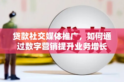 永城贷款社交媒体推广，如何通过数字营销提升业务增长