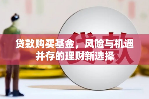 永城贷款购买基金，风险与机遇并存的理财新选择