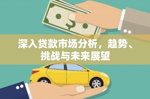 永城深入贷款市场分析，趋势、挑战与未来展望