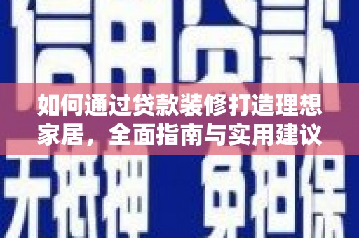 永城如何通过贷款装修打造理想家居，全面指南与实用建议