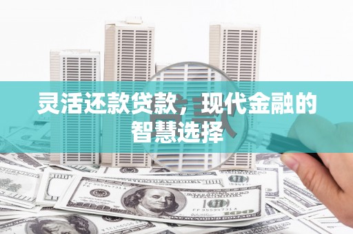 永城灵活还款贷款，现代金融的智慧选择