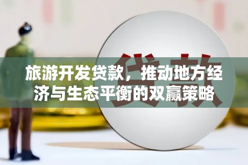 永城旅游开发贷款，推动地方经济与生态平衡的双赢策略