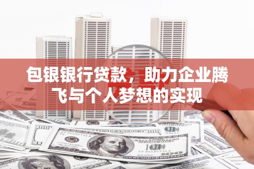 永城包银银行贷款，助力企业腾飞与个人梦想的实现