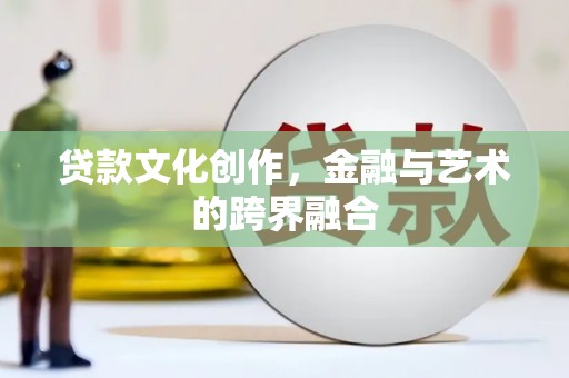 永城贷款文化创作，金融与艺术的跨界融合