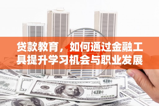 永城贷款教育，如何通过金融工具提升学习机会与职业发展