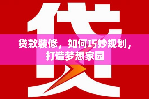 永城贷款装修，如何巧妙规划，打造梦想家园