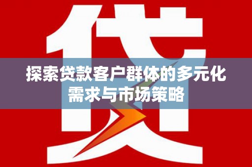 永城探索贷款客户群体的多元化需求与市场策略