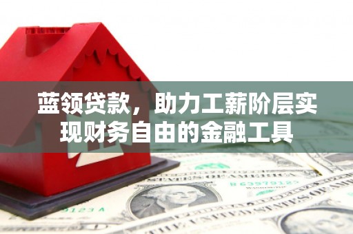 永城蓝领贷款，助力工薪阶层实现财务自由的金融工具