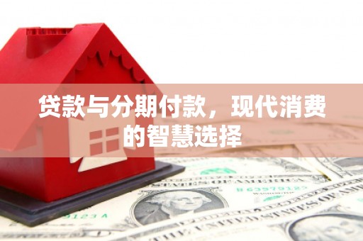 永城贷款与分期付款，现代消费的智慧选择