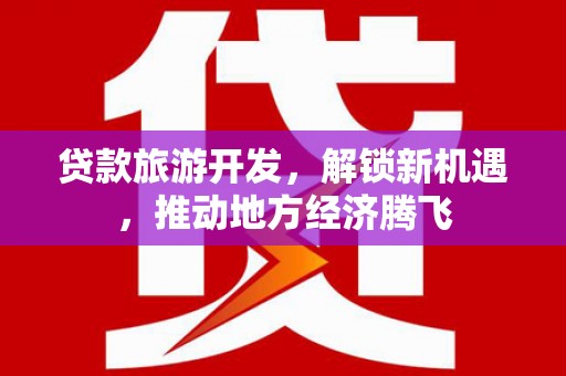 永城贷款旅游开发，解锁新机遇，推动地方经济腾飞