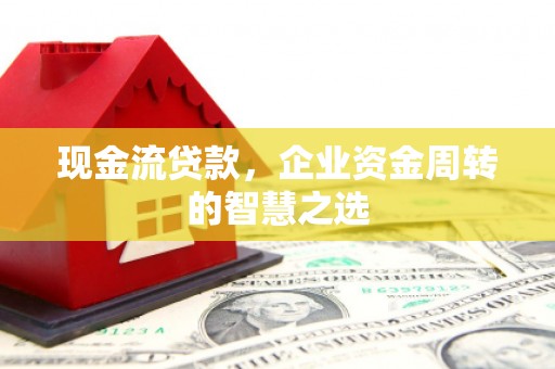 永城现金流贷款，企业资金周转的智慧之选